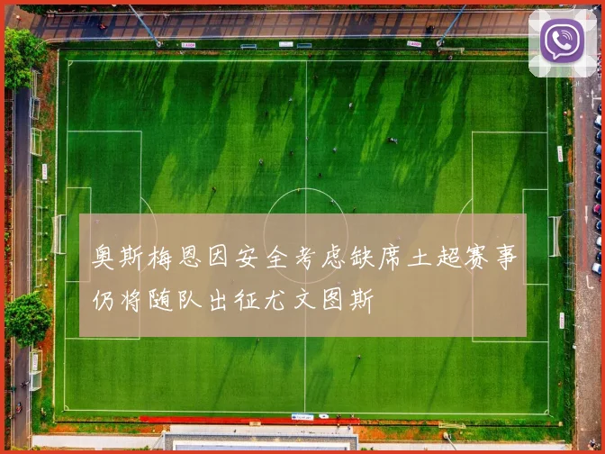 奥斯梅恩因安全考虑缺席土超赛事仍将随队出征尤文图斯