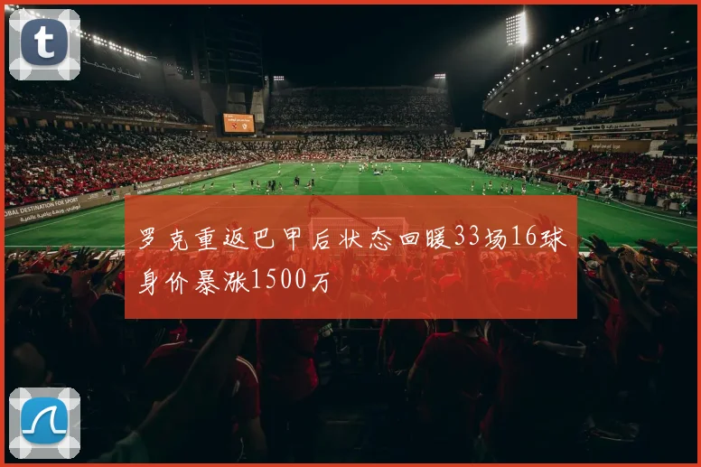 罗克重返巴甲后状态回暖33场16球身价暴涨1500万