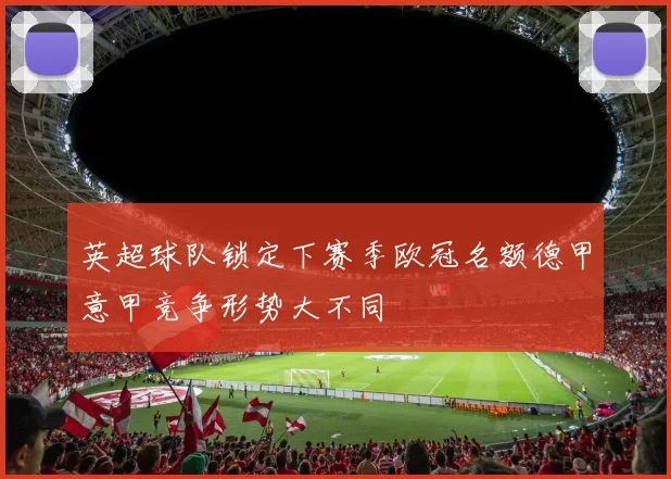 英超球队锁定下赛季欧冠名额德甲意甲竞争形势大不同