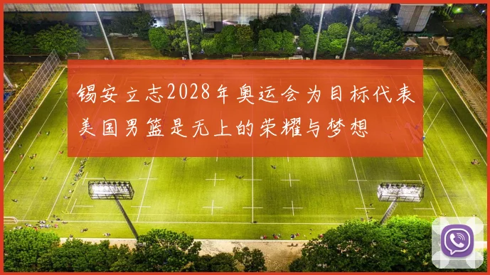 锡安立志2028年奥运会为目标代表美国男篮是无上的荣耀与梦想