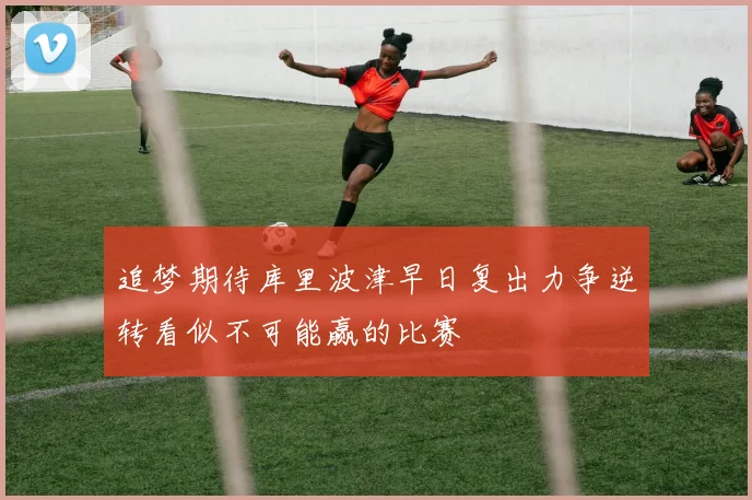 追梦期待库里波津早日复出力争逆转看似不可能赢的比赛