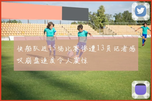 快船队近15场比赛惨遭13负记者感叹崩盘速度令人震惊