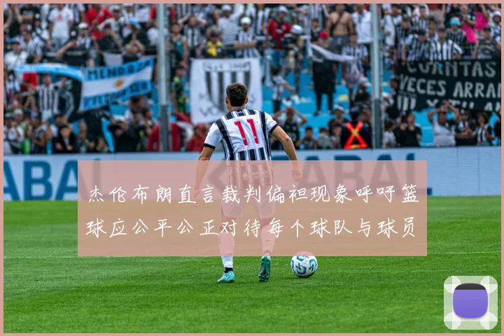 杰伦布朗直言裁判偏袒现象呼吁篮球应公平公正对待每个球队与球员