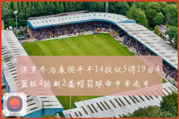 保罗乔治表现平平14投仅5得19分4篮板4抢断2盖帽罚球命中率尚可