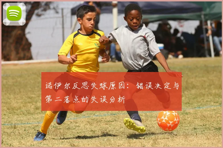 诺伊尔反思失球原因：错误决定与第二落点的失误分析