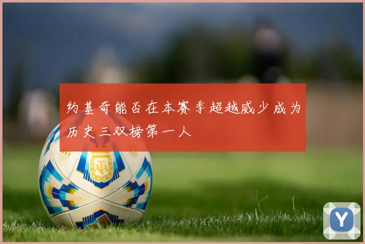 约基奇能否在本赛季超越威少成为历史三双榜第一人